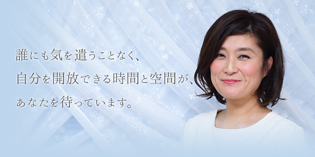 誰にも気を遣うことなく、 自分を開放できる時間と空間が、 あなたを待っています。 